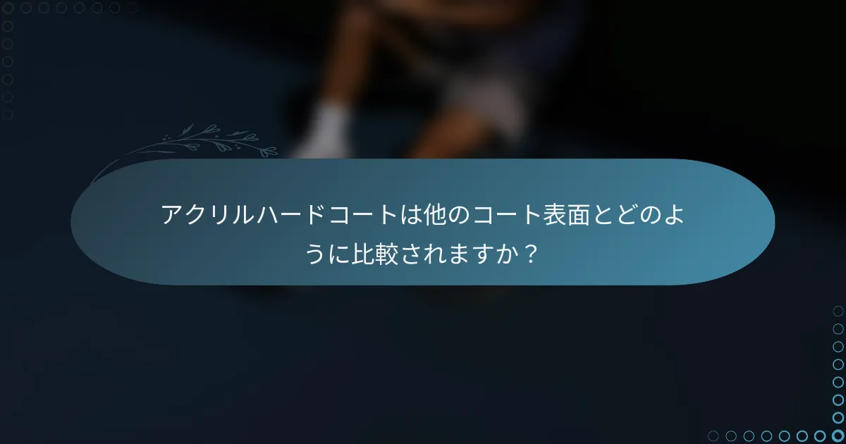 アクリルハードコートは他のコート表面とどのように比較されますか？