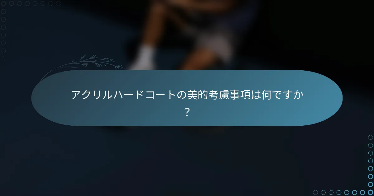 アクリルハードコートの美的考慮事項は何ですか？