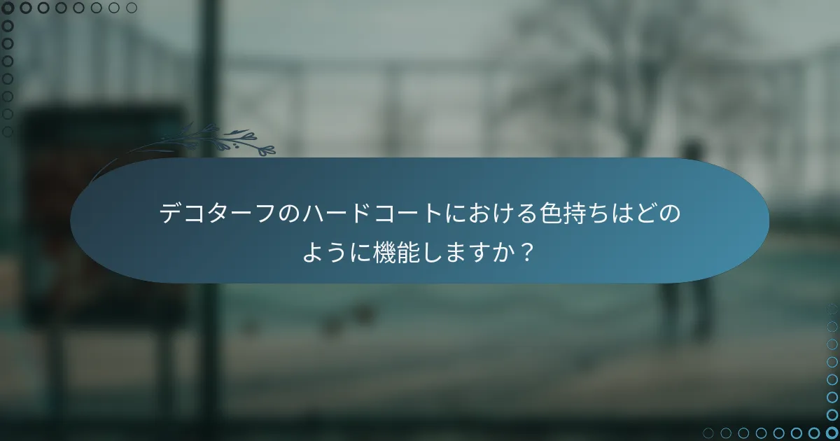 デコターフのハードコートにおける色持ちはどのように機能しますか？