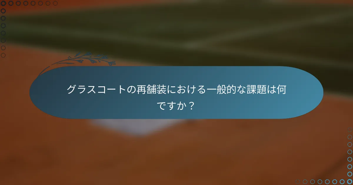 グラスコートの再舗装における一般的な課題は何ですか？