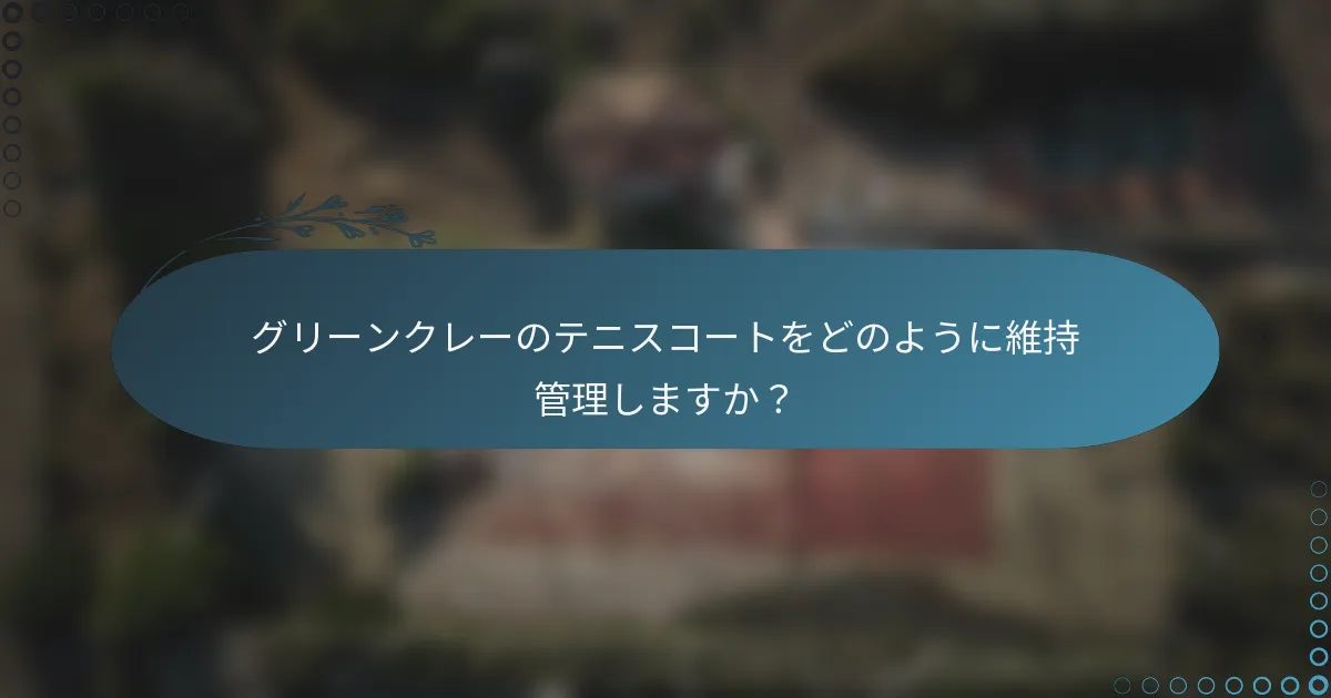 グリーンクレーのテニスコートをどのように維持管理しますか？