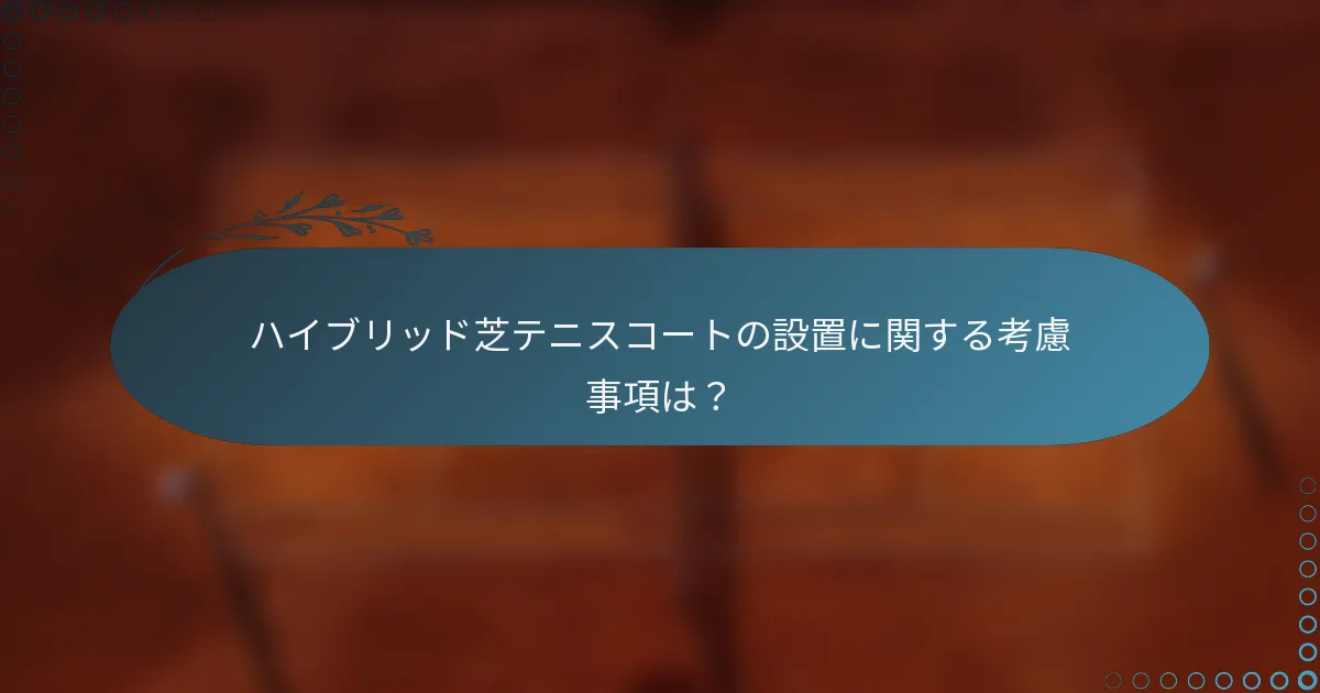ハイブリッド芝テニスコートの設置に関する考慮事項は？