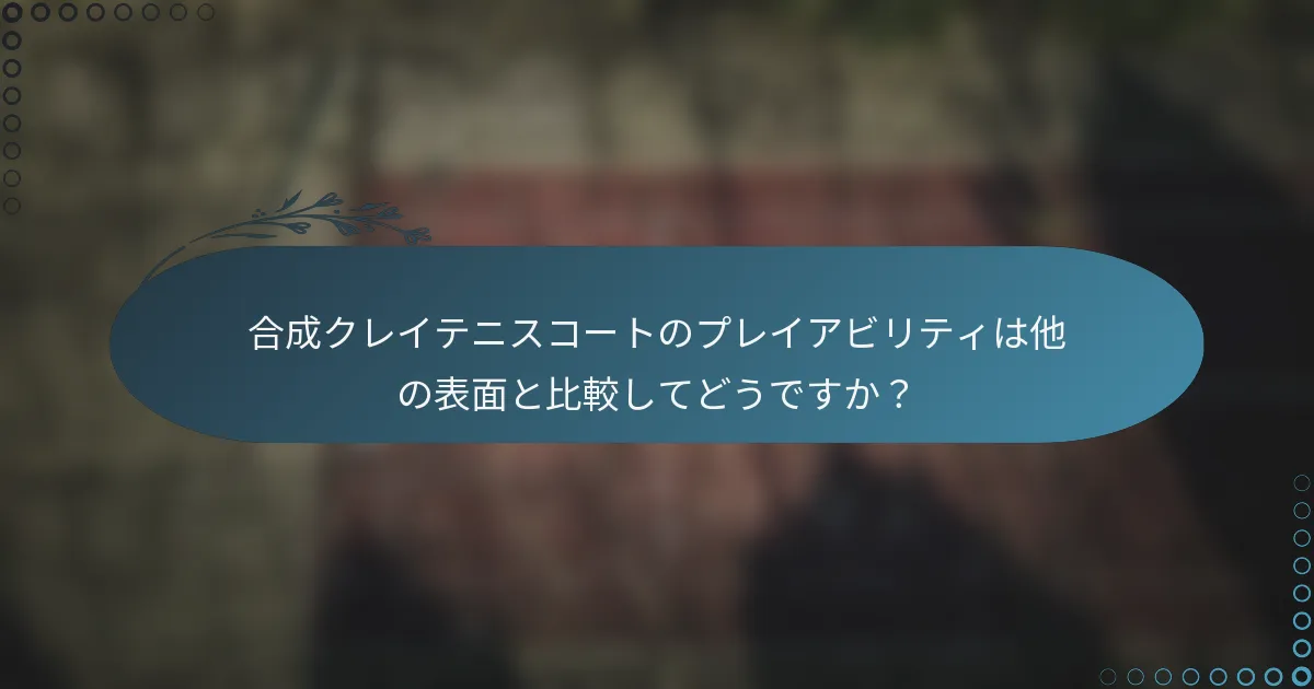 合成クレイテニスコートのプレイアビリティは他の表面と比較してどうですか？