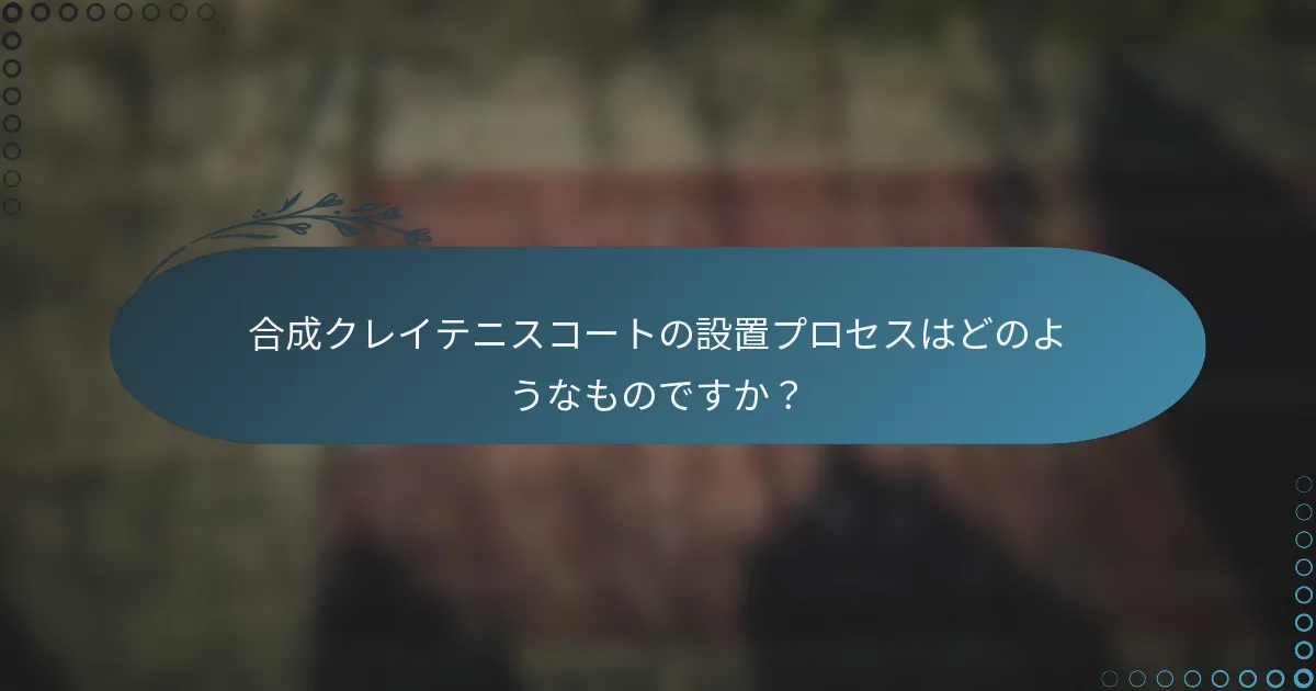 合成クレイテニスコートの設置プロセスはどのようなものですか？