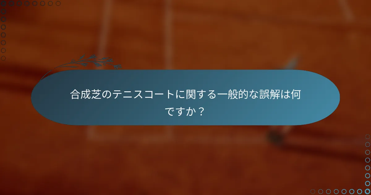 合成芝のテニスコートに関する一般的な誤解は何ですか？