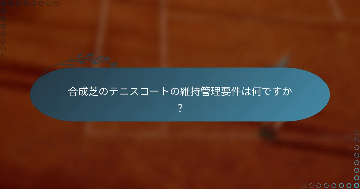 合成芝のテニスコートの維持管理要件は何ですか？