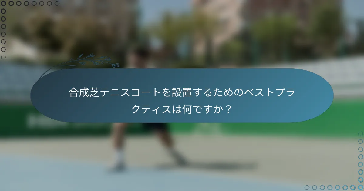 合成芝テニスコートを設置するためのベストプラクティスは何ですか？