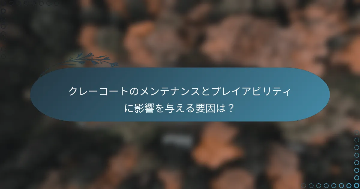 クレーコートのメンテナンスとプレイアビリティに影響を与える要因は？