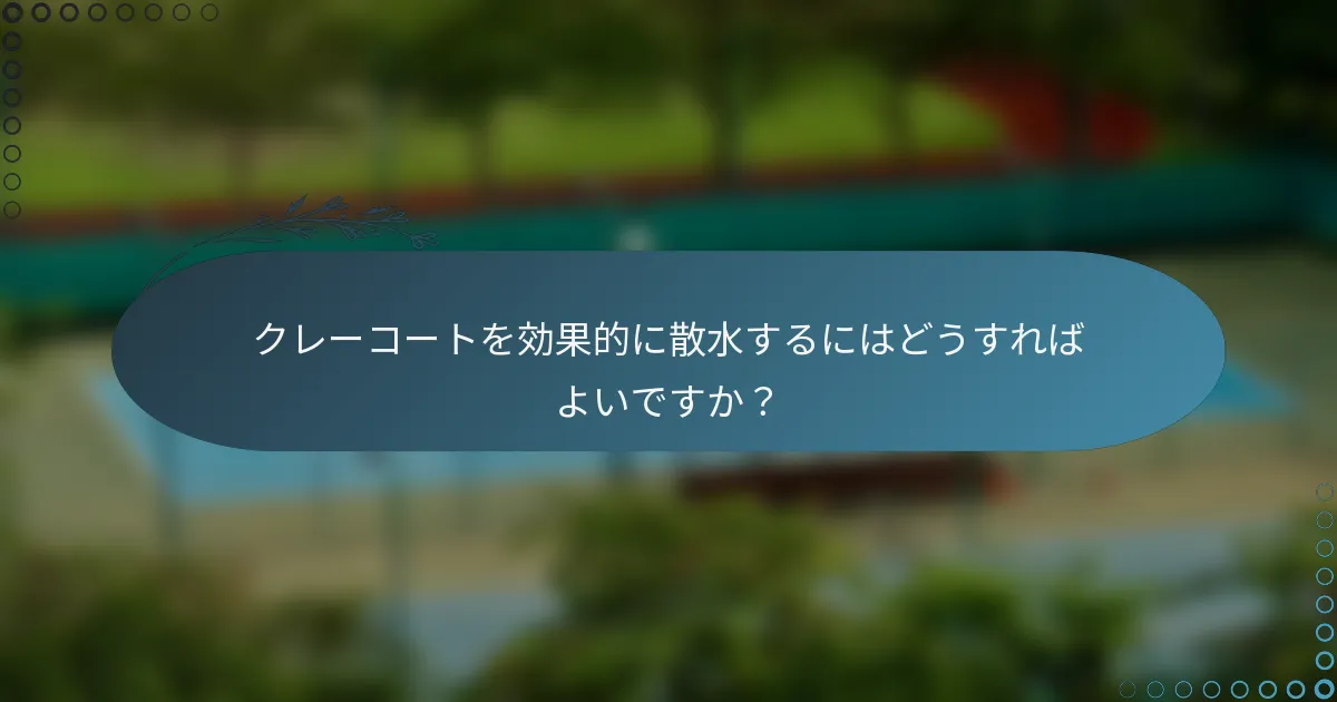 クレーコートを効果的に散水するにはどうすればよいですか？