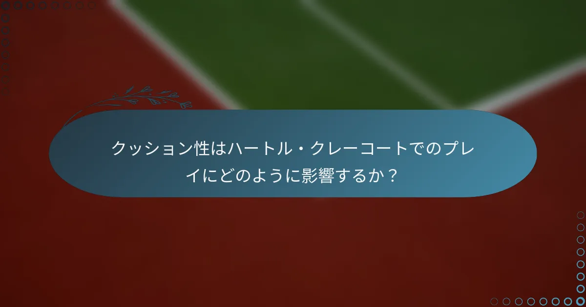 クッション性はハートル・クレーコートでのプレイにどのように影響するか？