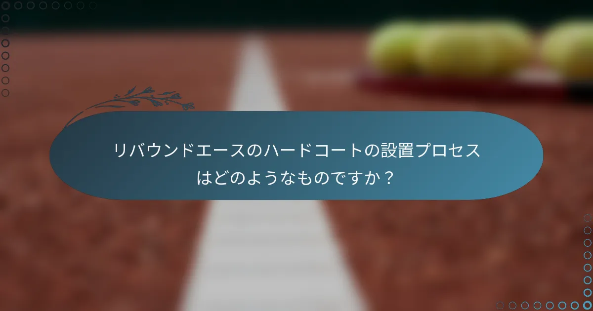 リバウンドエースのハードコートの設置プロセスはどのようなものですか？