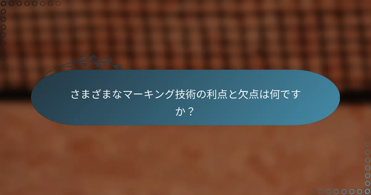 さまざまなマーキング技術の利点と欠点は何ですか？
