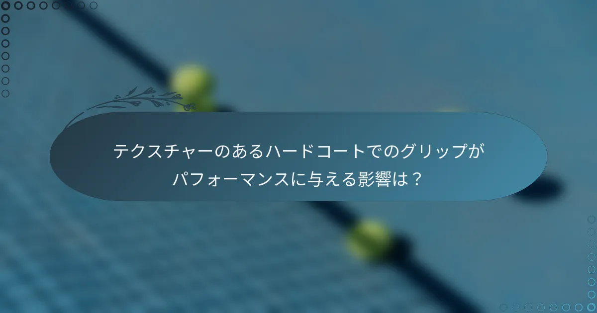 テクスチャーのあるハードコートでのグリップがパフォーマンスに与える影響は？
