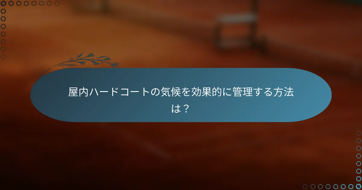 屋内ハードコートの気候を効果的に管理する方法は？
