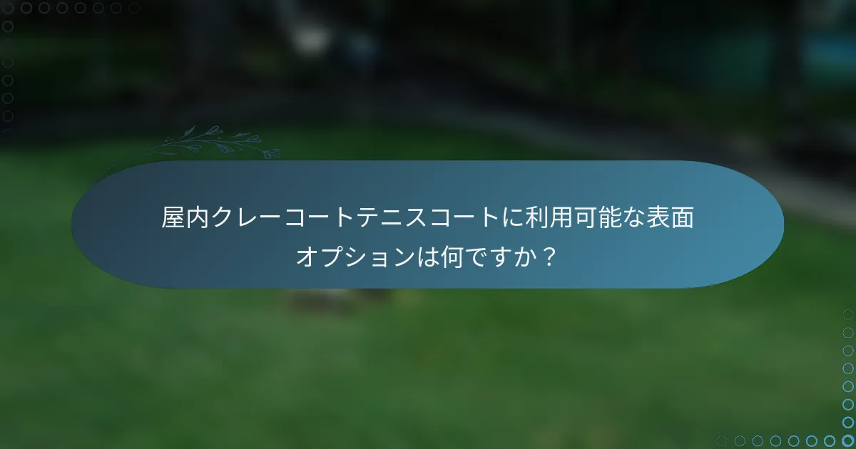 屋内クレーコートテニスコートに利用可能な表面オプションは何ですか？