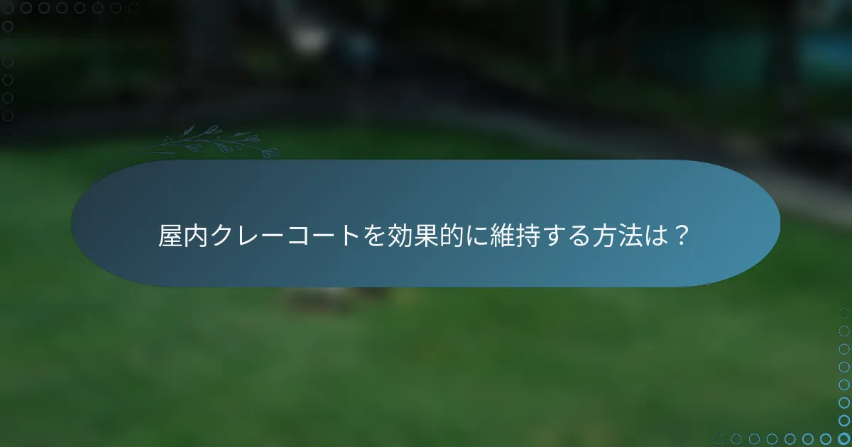 屋内クレーコートを効果的に維持する方法は？