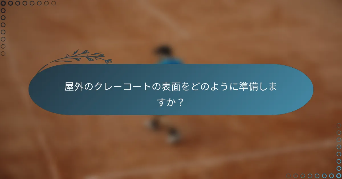 屋外のクレーコートの表面をどのように準備しますか？