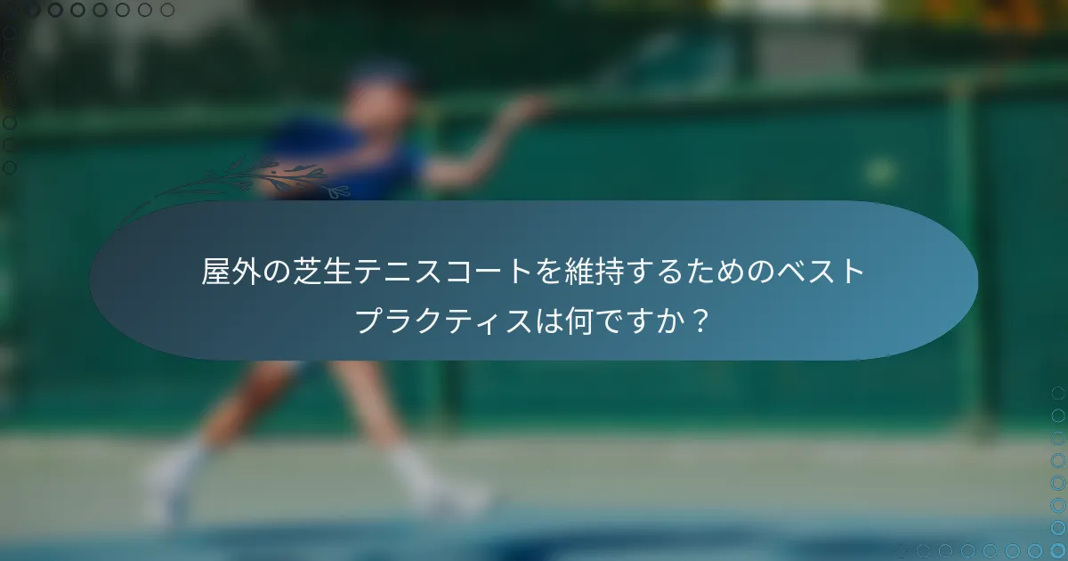屋外の芝生テニスコートを維持するためのベストプラクティスは何ですか？