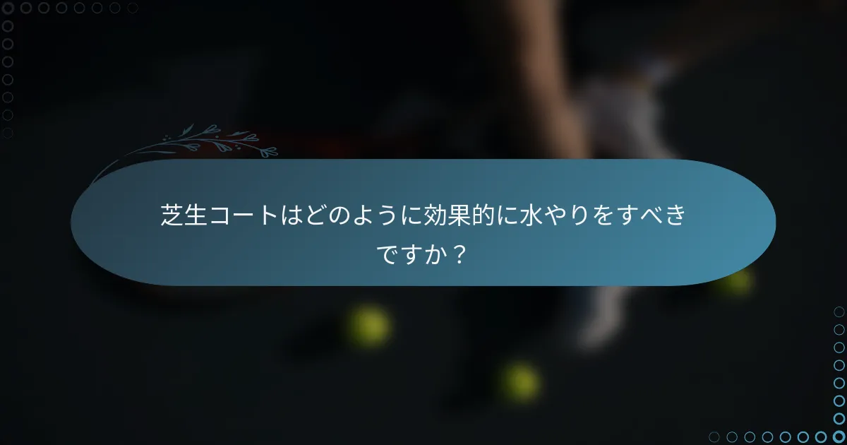 芝生コートはどのように効果的に水やりをすべきですか？