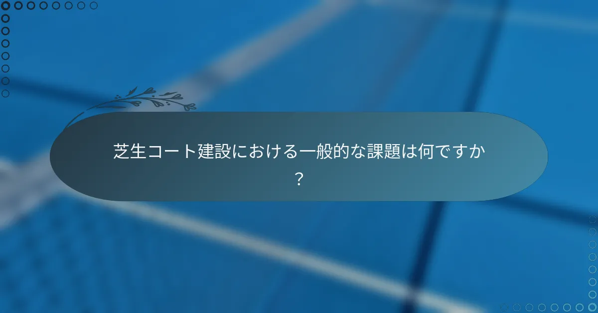 芝生コート建設における一般的な課題は何ですか？