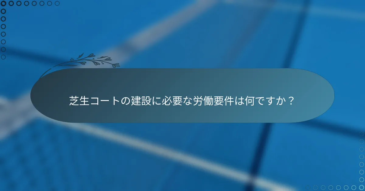 芝生コートの建設に必要な労働要件は何ですか？