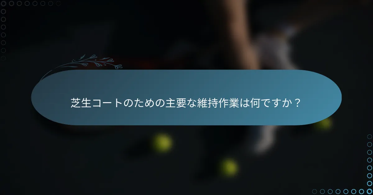 芝生コートのための主要な維持作業は何ですか？