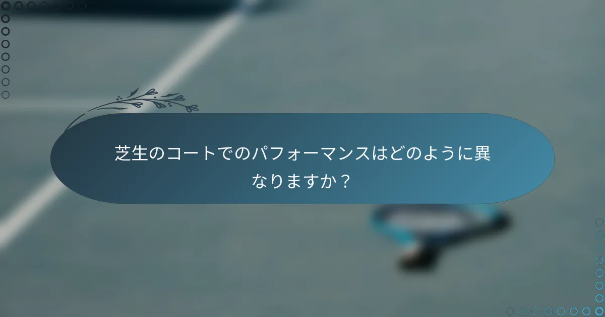 芝生のコートでのパフォーマンスはどのように異なりますか？