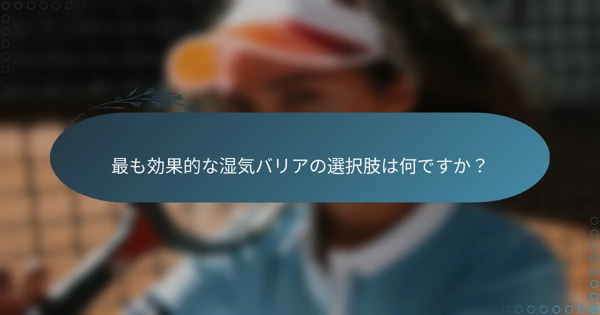 最も効果的な湿気バリアの選択肢は何ですか？